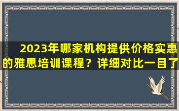 2023年哪家机构提供价格实惠的雅思培训课程？详细对比一目了然！