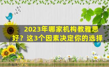 2023年哪家机构教雅思好？这3个因素决定你的选择