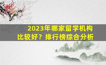 2023年哪家留学机构比较好？排行榜综合分析