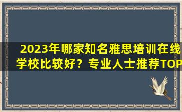 2023年哪家知名雅思培训在线学校比较好？专业人士推荐TOP3！