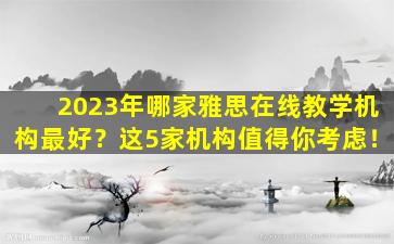 2023年哪家雅思在线教学机构最好？这5家机构值得你考虑！