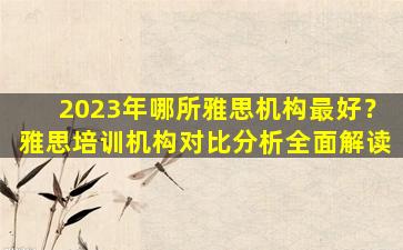 2023年哪所雅思机构最好？雅思培训机构对比分析全面解读