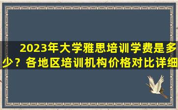 2023年大学雅思培训学费是多少？各地区培训机构价格对比详细分析