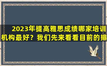 2023年提高雅思成绩哪家培训机构最好？我们先来看看目前的排名