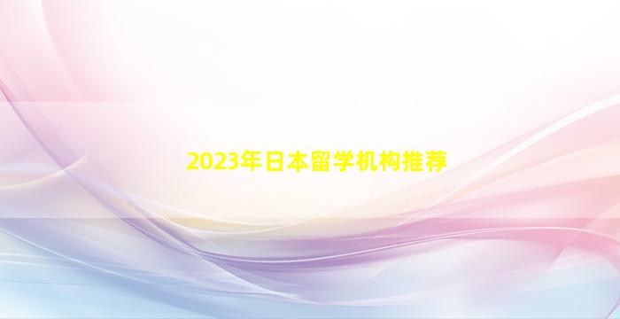 2023年日本留学机构推荐