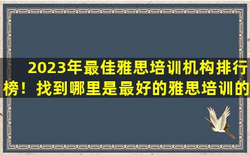 2023年最佳雅思培训机构排行榜！找到哪里是最好的雅思培训的答案？