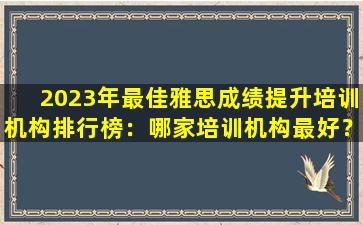 2023年最佳雅思成绩提升培训机构排行榜：哪家培训机构最好？