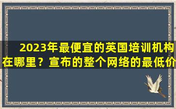 2023年最便宜的英国培训机构在哪里？宣布的整个网络的最低价格