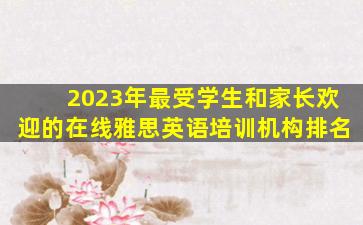 2023年最受学生和家长欢迎的在线雅思英语培训机构排名