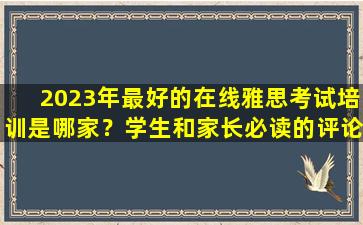 2023年最好的在线雅思考试培训是哪家？学生和家长必读的评论对比