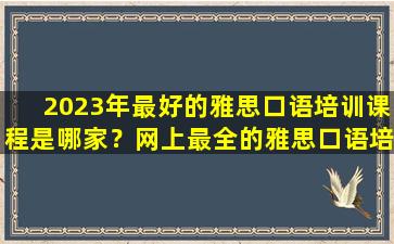 2023年最好的雅思口语培训课程是哪家？网上最全的雅思口语培训班推荐