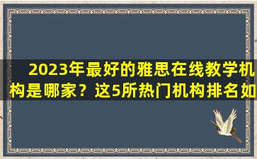 2023年最好的雅思在线教学机构是哪家？这5所热门机构排名如此！