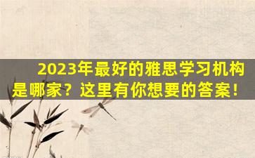 2023年最好的雅思学习机构是哪家？这里有你想要的答案！