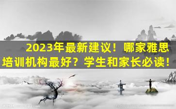 2023年最新建议！哪家雅思培训机构最好？学生和家长必读！