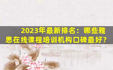 2023年最新排名：哪些雅思在线课程培训机构口碑最好？