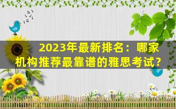 2023年最新排名：哪家机构推荐最靠谱的雅思考试？