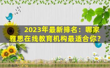 2023年最新排名：哪家雅思在线教育机构最适合你？