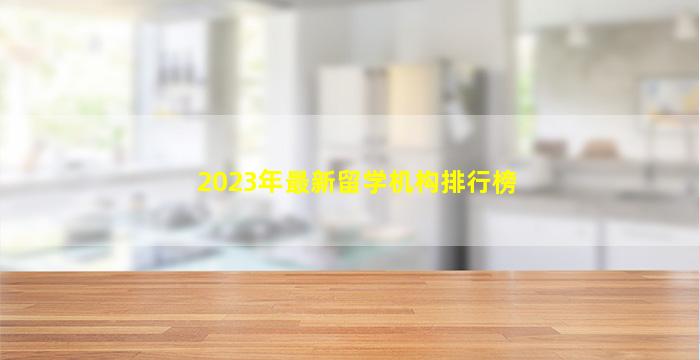 2023年最新留学机构排行榜