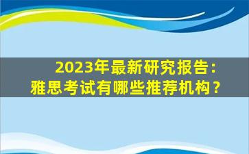 2023年最新研究报告：雅思考试有哪些推荐机构？