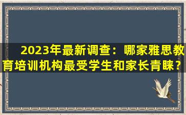 2023年最新调查：哪家雅思教育培训机构最受学生和家长青睐？