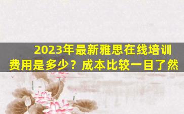 2023年最新雅思在线培训费用是多少？成本比较一目了然