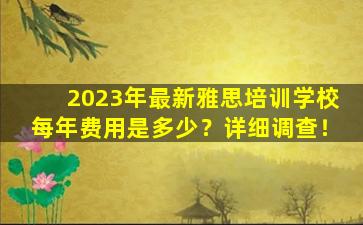 2023年最新雅思培训学校每年费用是多少？详细调查！