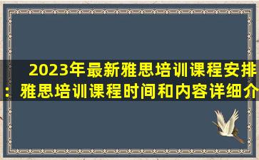 2023年最新雅思培训课程安排：雅思培训课程时间和内容详细介绍