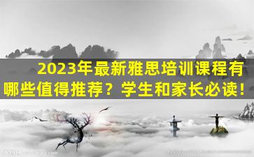 2023年最新雅思培训课程有哪些值得推荐？学生和家长必读！