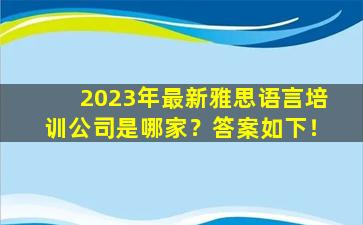 2023年最新雅思语言培训公司是哪家？答案如下！