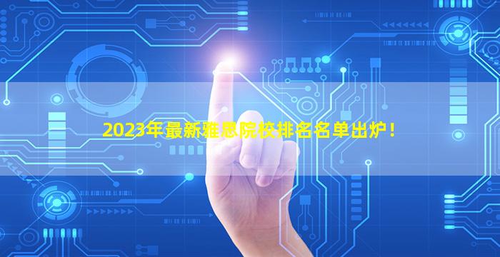 2023年最新雅思院校排名名单出炉！