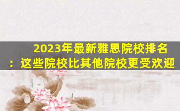 2023年最新雅思院校排名：这些院校比其他院校更受欢迎