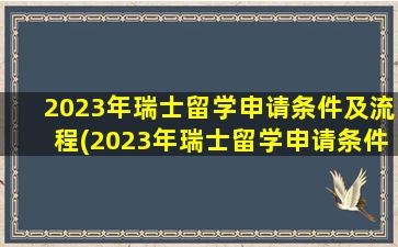 2023年瑞士留学申请条件及流程(2023年瑞士留学申请条件最新)