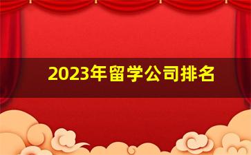 2023年留学公司排名