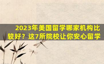 2023年美国留学哪家机构比较好？这7所院校让你安心留学