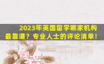 2023年英国留学哪家机构最靠谱？专业人士的评论清单！