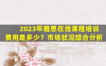 2023年雅思在线课程培训费用是多少？市场状况综合分析