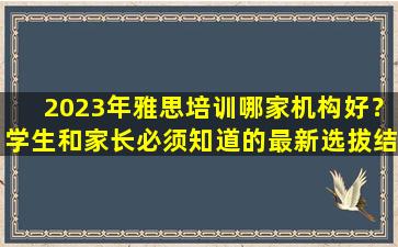 2023年雅思培训哪家机构好？学生和家长必须知道的最新选拔结果