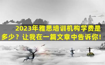 2023年雅思培训机构学费是多少？让我在一篇文章中告诉你！