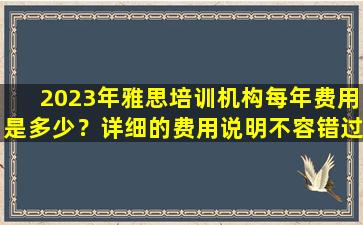 2023年雅思培训机构每年费用是多少？详细的费用说明不容错过！