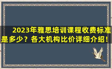 2023年雅思培训课程收费标准是多少？各大机构比价详细介绍！