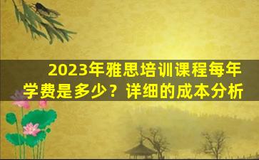 2023年雅思培训课程每年学费是多少？详细的成本分析