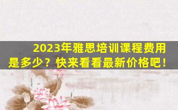 2023年雅思培训课程费用是多少？快来看看最新价格吧！