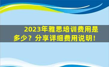 2023年雅思培训费用是多少？分享详细费用说明！