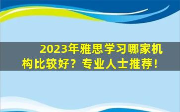 2023年雅思学习哪家机构比较好？专业人士推荐！