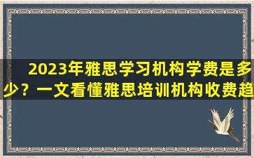 2023年雅思学习机构学费是多少？一文看懂雅思培训机构收费趋势