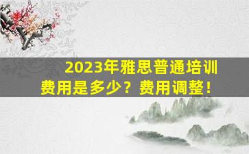 2023年雅思普通培训费用是多少？费用调整！