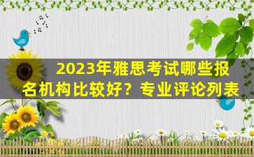 2023年雅思考试哪些报名机构比较好？专业评论列表