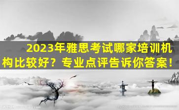 2023年雅思考试哪家培训机构比较好？专业点评告诉你答案！