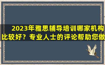 2023年雅思辅导培训哪家机构比较好？专业人士的评论帮助您做出决定