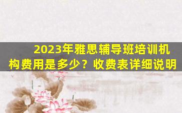 2023年雅思辅导班培训机构费用是多少？收费表详细说明